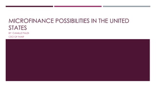 MICROFINANCE POSSIBILITIES IN THE UNITED 
STATES 
BY: CAMILLE PALDI 
CEO OF FAAIF 
 
