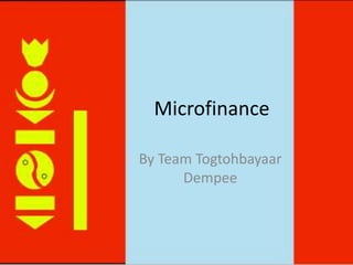 Microfinance By Team TogtohbayaarDempee 