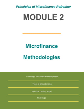 Principles of Microfinance Refresher

MODULE 2

Microfinance
Methodologies

Choosing a Microfinance Lending Model

Types of Group Lending

Individual Lending Model

Next Steps

 