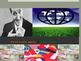Are we a social agency, orare we a bank?