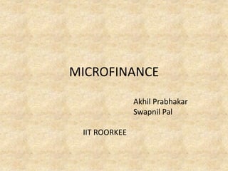 MICROFINANCE

               Akhil Prabhakar
               Swapnil Pal

 IIT ROORKEE
 