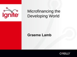 Microfinancing the
Developing World
Graeme Lamb
 