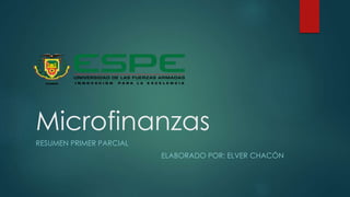 Microfinanzas 
RESUMEN PRIMER PARCIAL 
ELABORADO POR: ELVER CHACÓN 
 