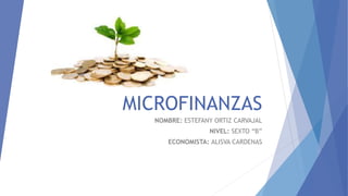 MICROFINANZAS 
NOMBRE: ESTEFANY ORTIZ CARVAJAL 
NIVEL: SEXTO “B” 
ECONOMISTA: ALISVA CARDENAS 
 