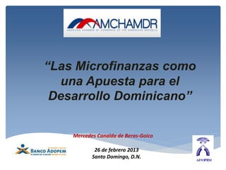 “Las Microfinanzas como
  una Apuesta para el
 Desarrollo Dominicano”

    Mercedes Canalda de Beras-Goico

            26 de febrero 2013
           Santo Domingo, D.N.
 