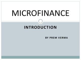 INTRODUCTION
BY PREM VERMA
MICROFINANCE
 
