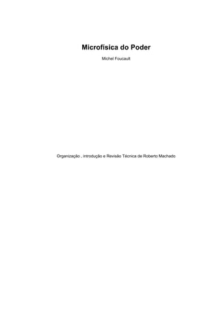 Microfísica do Poder
                       Michel Foucault




Organização , introdução e Revisão Técnica de Roberto Machado
 