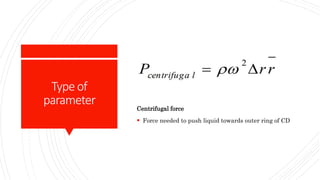 Typeof
parameter Centrifugal force
 Force needed to push liquid towards outer ring of CD
 
