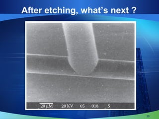 20
After etching, what’s next ?
 