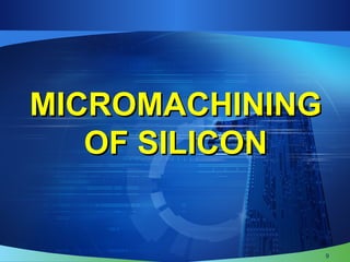 MICROMACHININGMICROMACHINING
OF SILICONOF SILICON
9
 