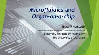 Microfluidics and
Organ-on-a-chip
BHAWESH ANAND
Department of Electronics and Communication Engineering
University Institute of Technology
The University of Burdwan
 