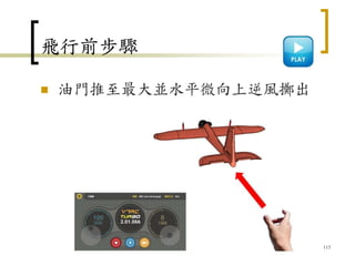 飛行前步驟
 油門推至最大並水平微向上逆風擲出
115
 