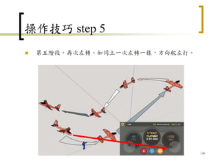 操作技巧 step 5
 第五階段，再次左轉。如同上一次左轉一樣，方向舵左打。
130
 