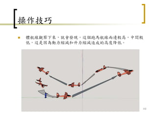 操作技巧
 體航線觀察下來，就會發現，這個跑馬航線兩邊較高，中間較
低，這是因為動力縮減和升力縮減造成的高度降低。
132
 
