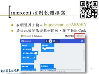 18
micro:bit 控制軟體撰寫
 在瀏覽器上輸入 https://reurl.cc/ARVrEY
 請從此藍芽基礎範例開始，按下 Edit Code
 