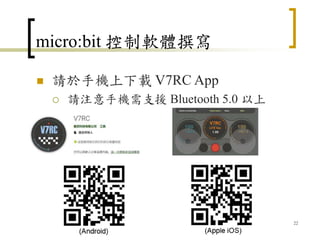 micro:bit 控制軟體撰寫
 請於手機上下載 V7RC App
 請注意手機需支援 Bluetooth 5.0 以上
22
 