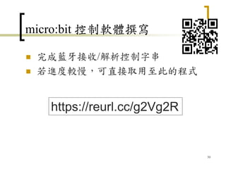 micro:bit 控制軟體撰寫
 完成藍牙接收/解析控制字串
 若進度較慢，可直接取用至此的程式
50
https://reurl.cc/g2Vg2R
 