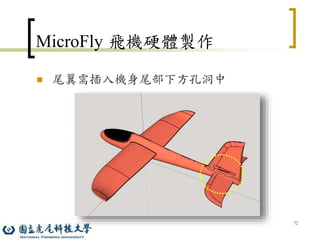 72
MicroFly 飛機硬體製作
 尾翼需插入機身尾部下方孔洞中
 