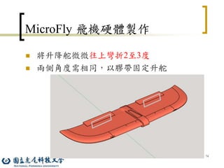 74
MicroFly 飛機硬體製作
 將升降舵微微往上彎折2至3度
 兩側角度需相同，以膠帶固定升舵
 