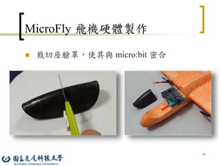 81
MicroFly 飛機硬體製作
 裁切座艙罩，使其與 micro:bit 密合
 