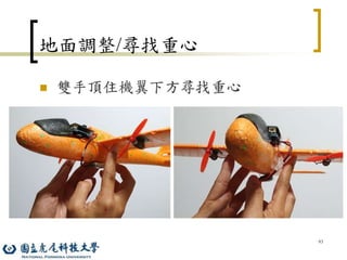93
地面調整/尋找重心
 雙手頂住機翼下方尋找重心
 