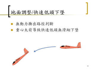 地面調整/快速低頭下墜
 無動力擲出路徑判斷
 重心太前導致快速低頭無滑翔下墜
98
 