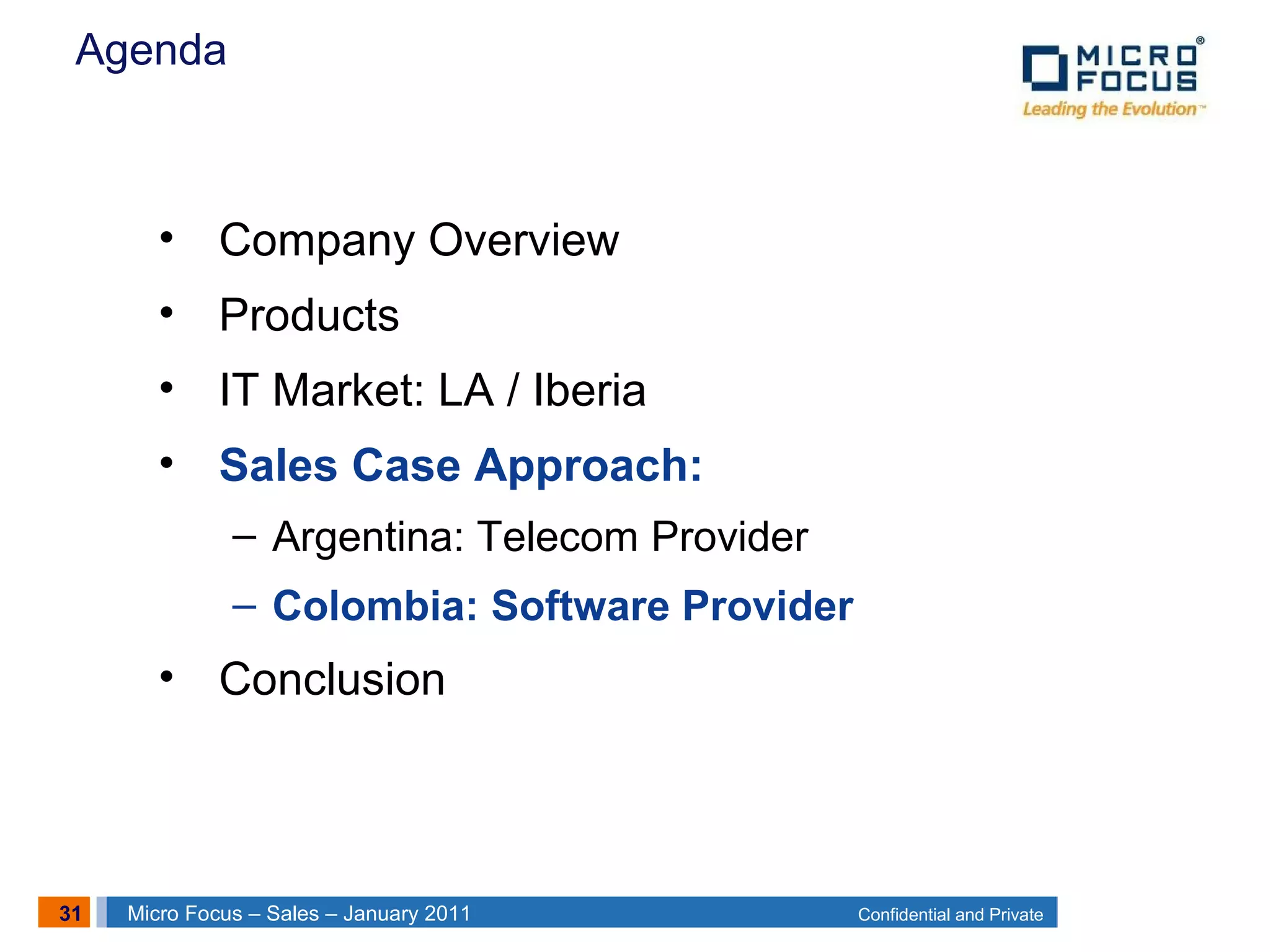31 Confidential and PrivateMicro Focus – Sales – January 2011
Agenda
• Company Overview
• Products
• IT Market: LA / Iberia
• Sales Case Approach:
– Argentina: Telecom Provider
– Colombia: Software Provider
• Conclusion
 