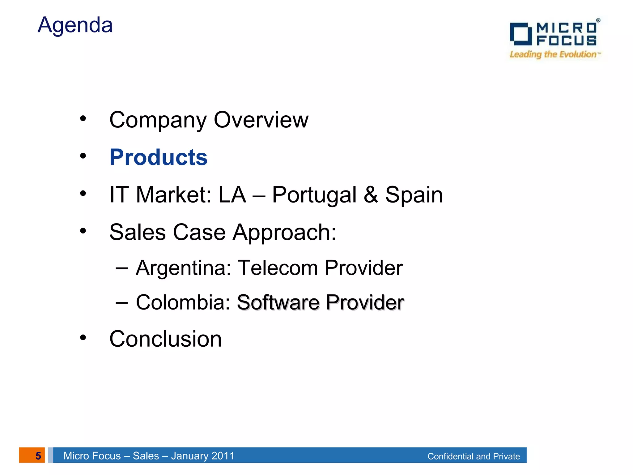 5 Confidential and PrivateMicro Focus – Sales – January 2011
Agenda
• Company Overview
• Products
• IT Market: LA – Portugal & Spain
• Sales Case Approach:
– Argentina: Telecom Provider
– Colombia: Software ProviderSoftware Provider
• Conclusion
 