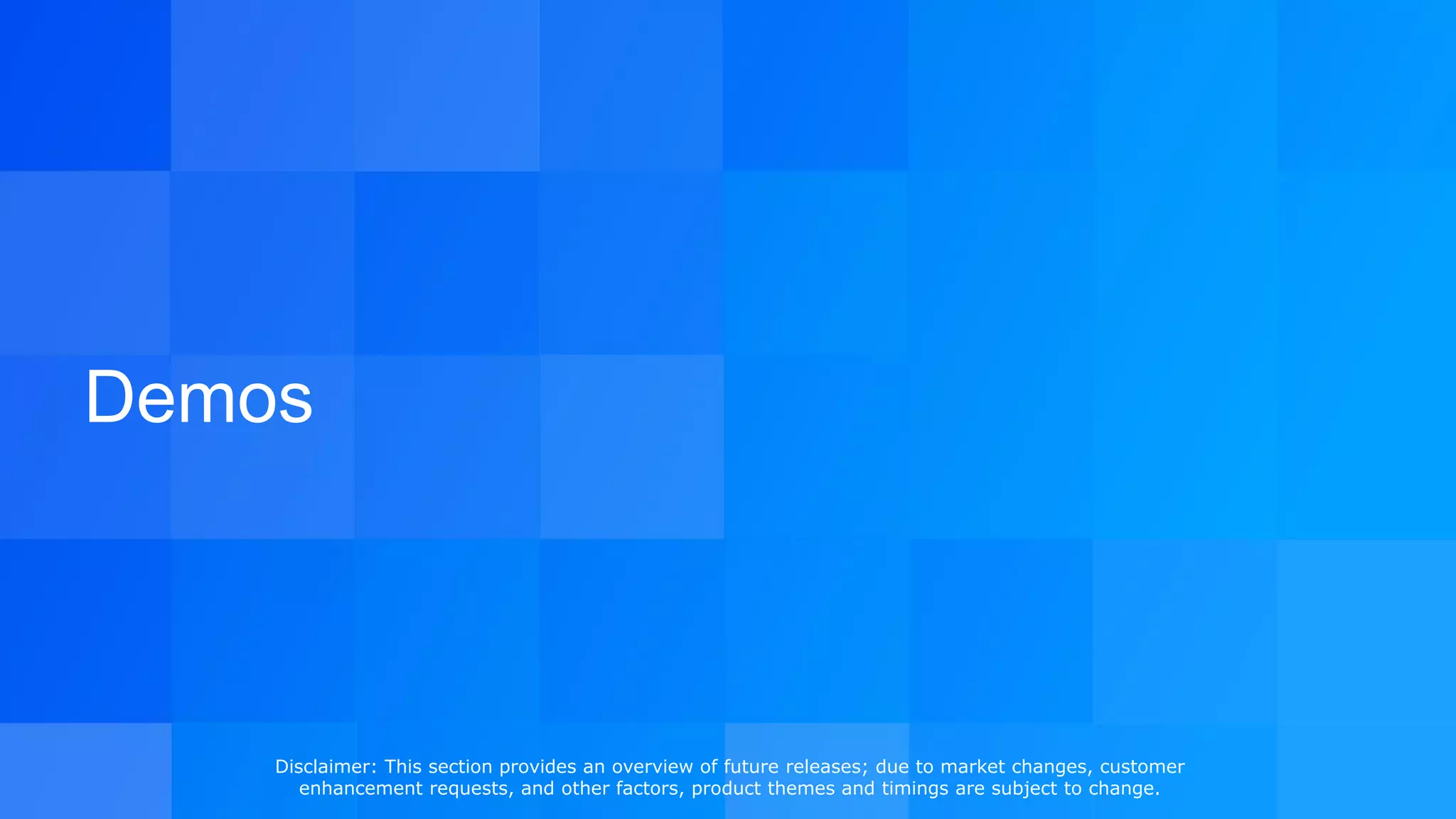 Demos
Disclaimer: This section provides an overview of future releases; due to market changes, customer
enhancement requests, and other factors, product themes and timings are subject to change.
 