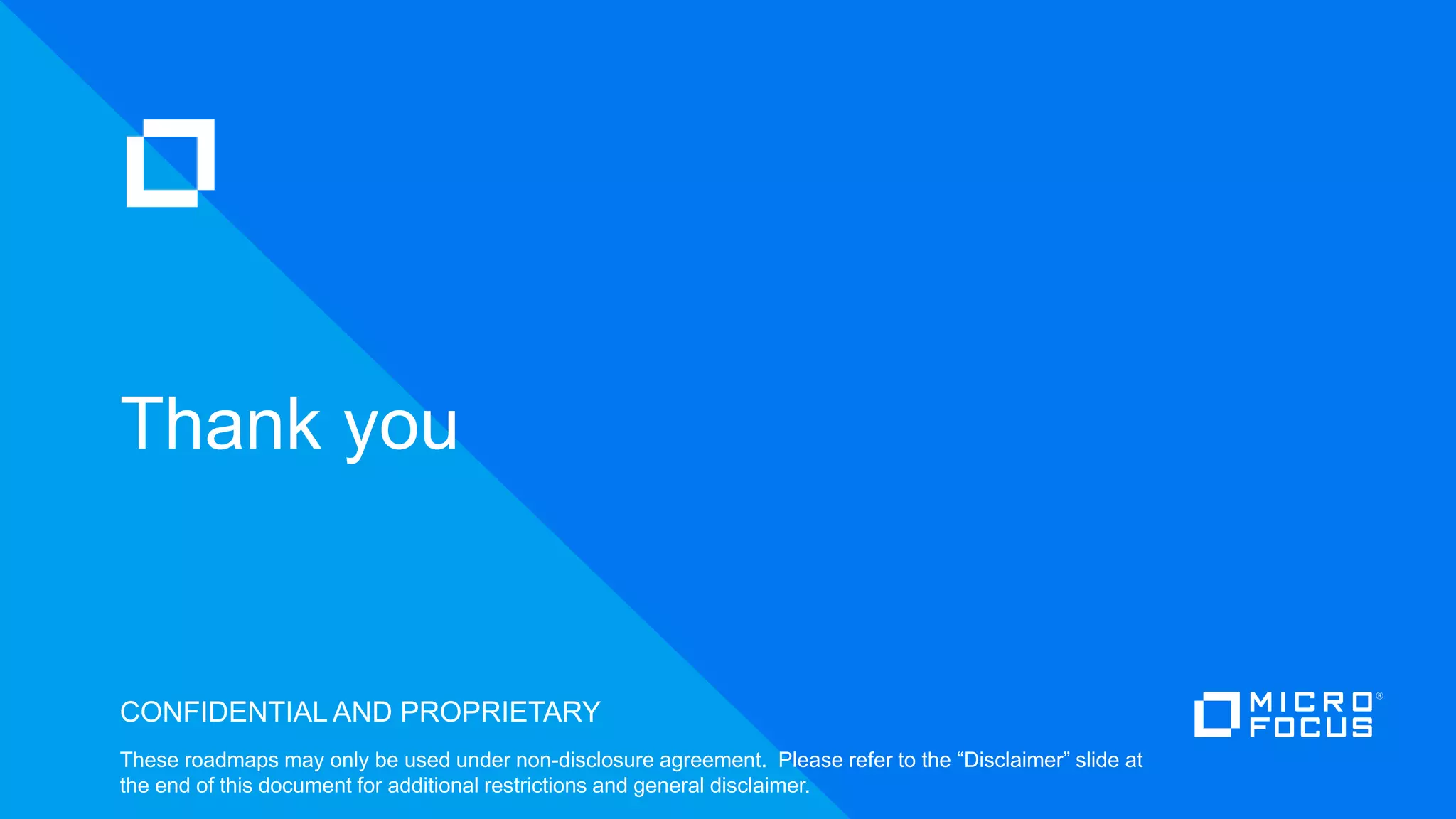 CONFIDENTIAL AND PROPRIETARY
These roadmaps may only be used under non-disclosure agreement. Please refer to the “Disclaimer” slide at
the end of this document for additional restrictions and general disclaimer.
Thank you
 