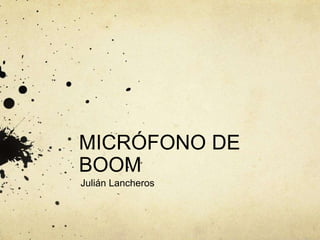 MICRÓFONO DE
BOOM
Julián Lancheros
 