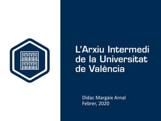 L’Arxiu Intermedi
de la Universitat
de València
Dídac Margaix Arnal
Febrer, 2020
 