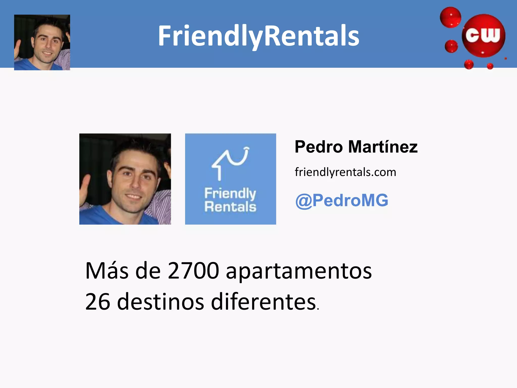 FriendlyRentals


                 Pedro Martínez
                 friendlyrentals.com

                 @PedroMG



Más de 2700 apartamentos
26 destinos diferentes.
 