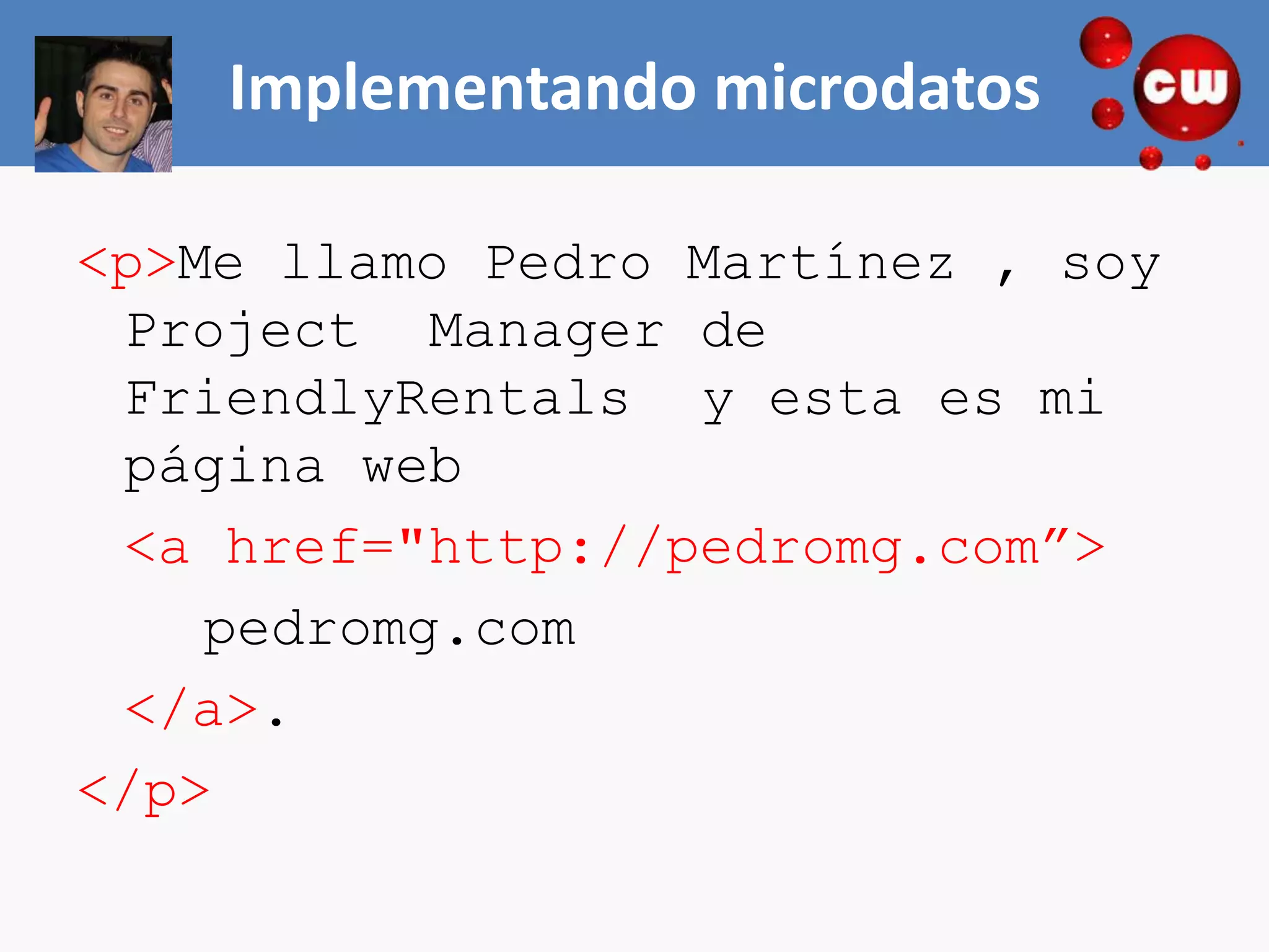 Implementando microdatos

<p>Me llamo Pedro Martínez , soy
 Project Manager de
 FriendlyRentals y esta es mi
 página web
 <a href="http://pedromg.com”>
    pedromg.com
 </a>.
</p>
 
