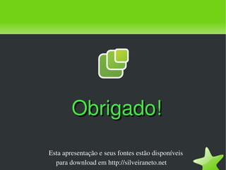 Obrigado!
    Esta apresentação e seus fontes estão disponíveis 
      para download em http://silveiraneto.net
                            
 