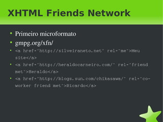XHTML Friends Network
    ●
        Primeiro microformato
    ●
        gmpg.org/xfn/
    ●
        <a href="http://silvei...