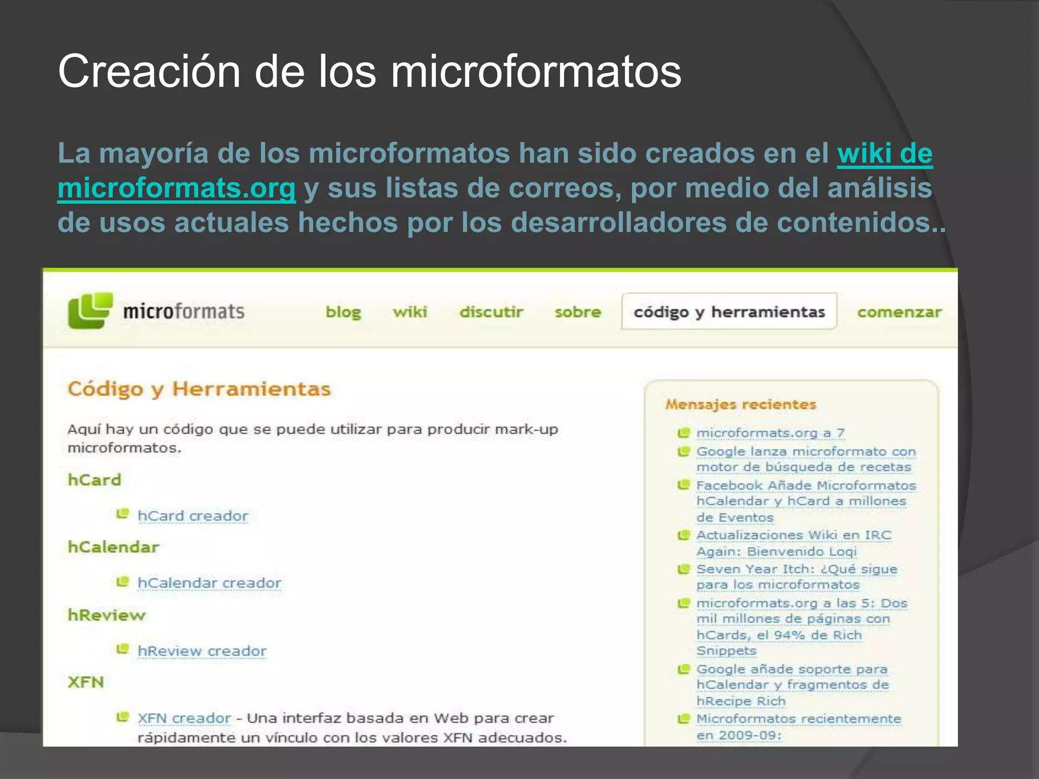 Creación de los microformatos
La mayoría de los microformatos han sido creados en el wiki de
microformats.org y sus listas de correos, por medio del análisis
de usos actuales hechos por los desarrolladores de contenidos..
 