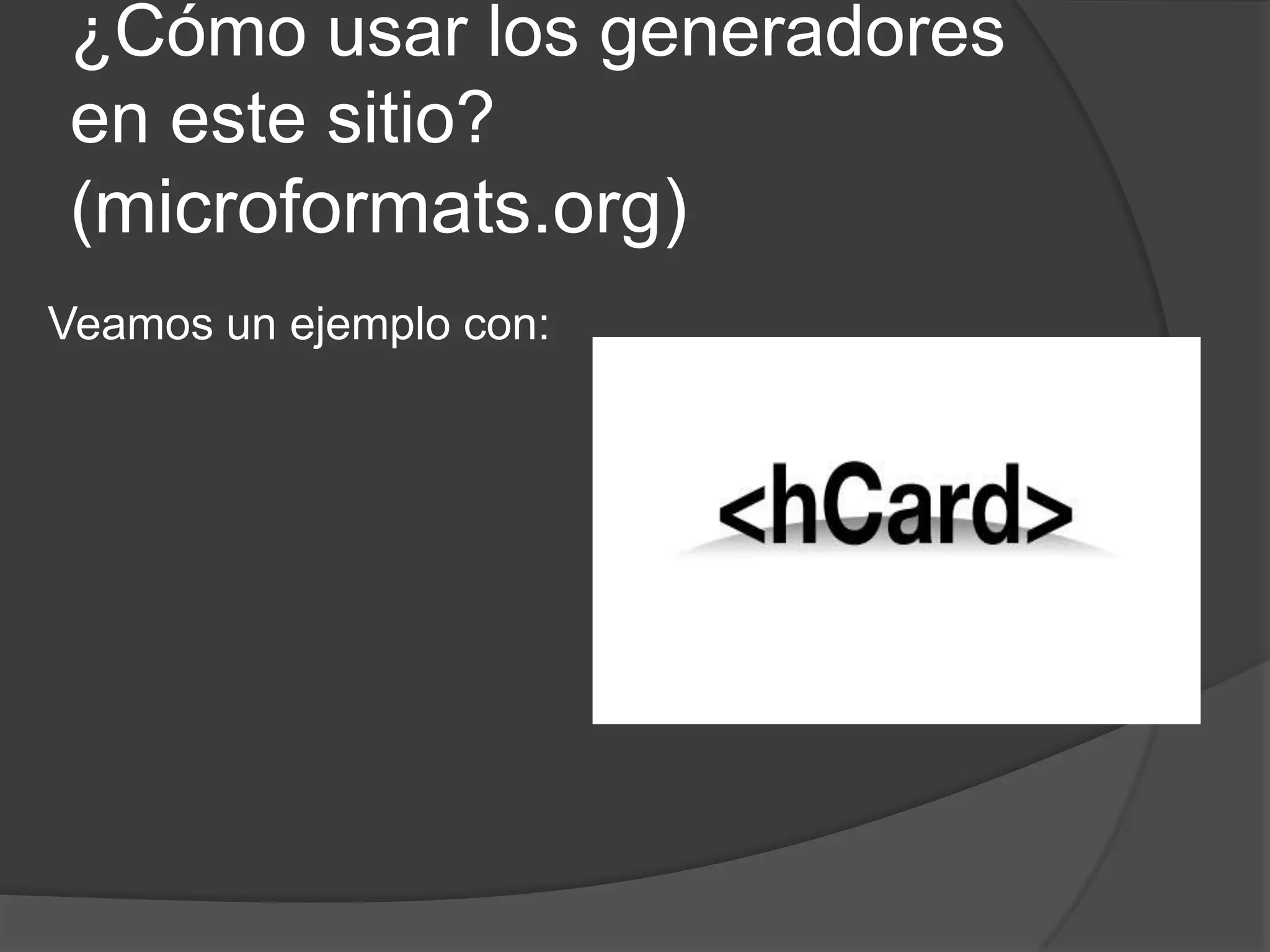 ¿Cómo usar los generadores
en este sitio?
(microformats.org)
Veamos un ejemplo con:
 