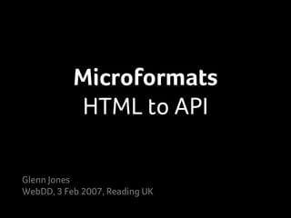 Microformats
           HTML to API

Glenn Jones
WebDD, 3 Feb 2007, Reading UK
 
