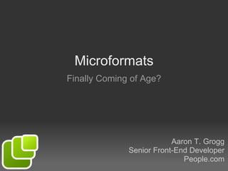 Microformats Finally Coming of Age? Aaron T. Grogg Senior Front-End Developer People.com 