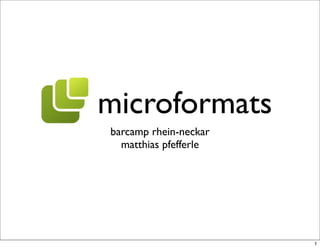 microformats
barcamp rhein-neckar
  matthias pfefferle




                       1