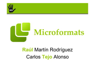 Microformats

Raúl Martín Rodríguez
 Carlos Tejo Alonso
 