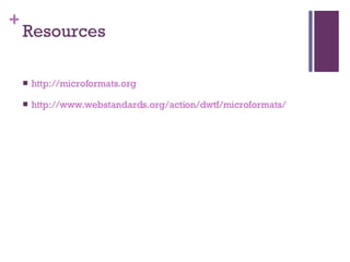 Resources http://microformats .org http://www.webstandards.org/action/dwtf/microformats/ 