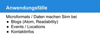 Anwendungsfälle
Microformats / Daten machen Sinn bei
● Blogs (Atom, Readability)
● Events / Locations
● Kontaktinfos
 