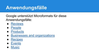 Anwendungsfälle
Google unterstützt Microformats für diese
Anwendungsfälle:
● Reviews
● People
● Products
● Businesses and organizations
● Recipes
● Events
● Music
 