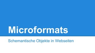 Microformats
Schemantische Objekte in Webseiten
 