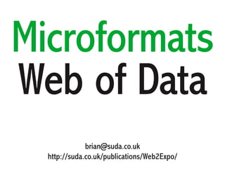 Microformats
Web of Data
              brian@suda.co.uk
  http://suda.co.uk/publications/Web2Expo/