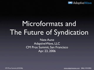 AdaptiveWave




         Microformats and
      The Future of Syndication
                                    Nate Aune
                               AdaptiveWave, LLC
                           CM Pros Summit, San Francisco
                                   Apr. 23, 2006




CM Pros Summit.(4/23/06)                             www.adaptivewave.com (866) 418-2836