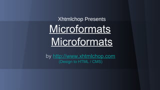 XhtmlChop Presents

Microformats
by http://www.xhtmlchop.com
(Design to HTML / CMS)

 