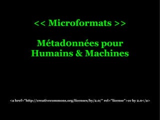 << Microformats >>

             Métad0nnées pour
            Humains & Machines




<a href="http://creativecommons.org/licenses/by/2.0/" rel="license">cc by 2.0</a>
 